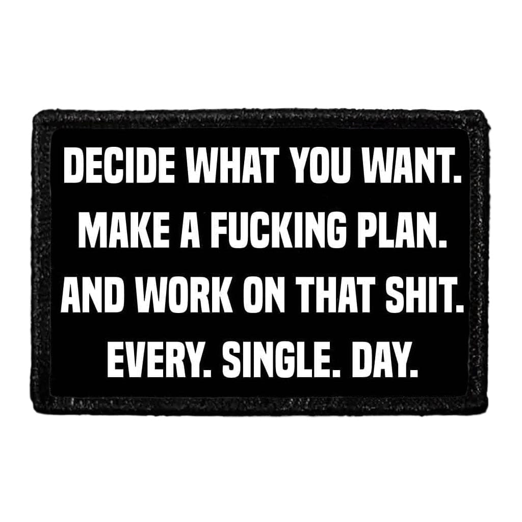 Decide What You Want. Make A Fucking Plan. And Work On That Shit. Every. Single. Day. - Removable Patch