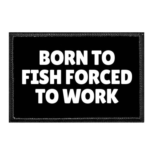 Born To Fish Forced To Work - Removable Patch